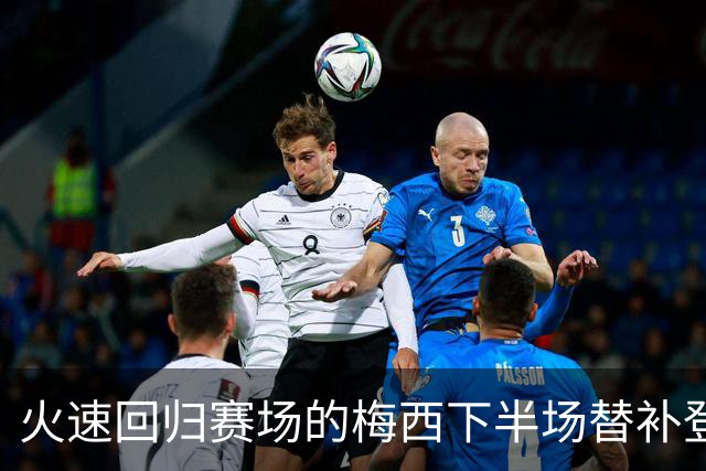 火速回归赛场的梅西下半场替补登场，全场球迷为他欢呼