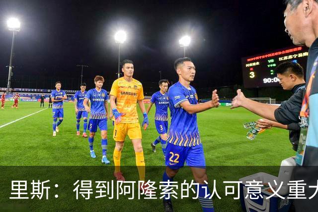 里斯：得到阿隆索的认可意义重大；出场1小时是计划好的